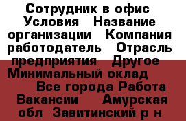 Сотрудник в офис. Условия › Название организации ­ Компания-работодатель › Отрасль предприятия ­ Другое › Минимальный оклад ­ 25 000 - Все города Работа » Вакансии   . Амурская обл.,Завитинский р-н